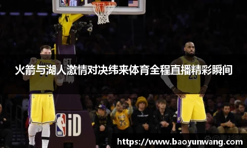 火箭与湖人激情对决纬来体育全程直播精彩瞬间