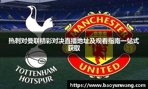 热刺对曼联精彩对决直播地址及观看指南一站式获取
