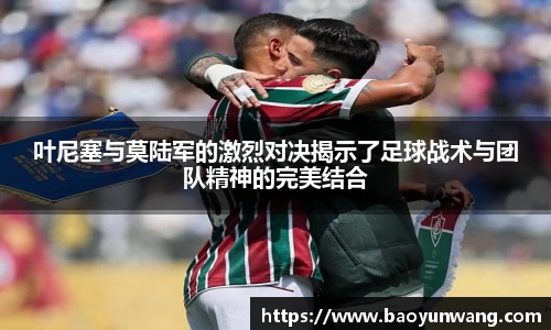叶尼塞与莫陆军的激烈对决揭示了足球战术与团队精神的完美结合